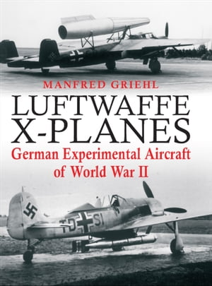 Luftwaffe X-Planes German Experimental Aircraft of World War II【電子書籍】[ Manfred Griehl ]