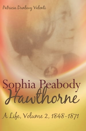 Sophia Peabody Hawthorne A Life, Volume 2, 1848-1871【電子書籍】 Patricia Dunlavy Valenti