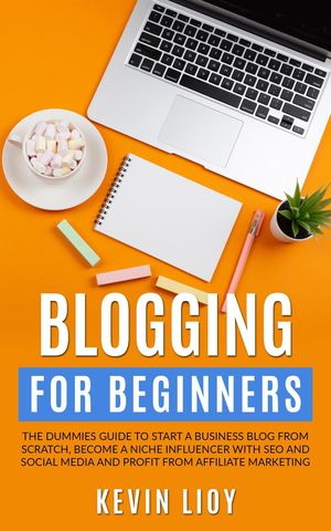 Blogging for Beginners: The Dummies Guide to Start a Business Blog from Scratch, Become a Niche Influencer with SEO and Social Media and Profit from Affiliate Marketing WordPress Programming, #2【電子書籍】[ Kevin Lioy ]