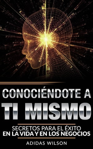 Conociendote A Ti Mismo. Secretos Para El ?xito En La Vida Y En Los Negocios【電子書籍】[ Adidas Wilson ]