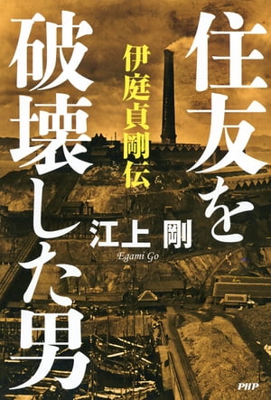 住友を破壊した男 伊庭貞剛伝【電子書籍】[ 江上剛 ]