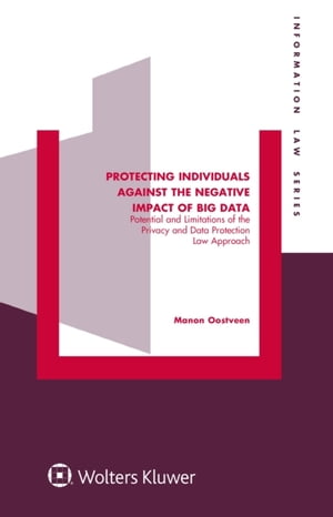 Protecting Individuals Against the Negative Impact of Big Data Potential and Limitations of the Privacy and Data Protection Law Approach【電子書籍】 Manon Oostveen