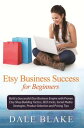 Etsy Business Success For Beginners Build a Successful Etsy Business Empire with Proven Etsy Shop Building Tactics, SEO tricks, Social Media Strategies, Product Selection and Pricing Tips【電子書籍】 Dale Blake