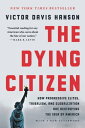 The Dying Citizen How Progressive Elites, Tribalism, and Globalization Are Destroying the Idea of America【電子書籍】 Victor Davis Hanson