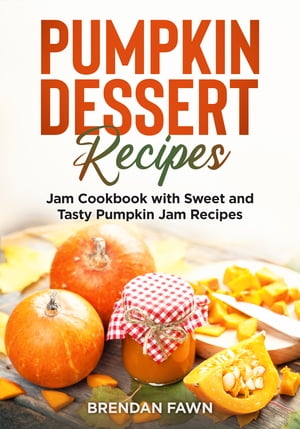 Pumpkin Dessert Recipes Jam Cookbook with Sweet and Tasty Pumpkin Jam Recipes【電子書籍】[ Brendan Fawn ]