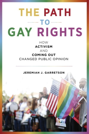 The Path to Gay Rights How Activism and Coming Out Changed Public Opinion【電子書籍】[ Jeremiah J. Garretson ]