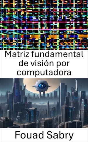 Matriz fundamental de visi?n por computadora Por favor, sugiera un subt?tulo para un libro con el t?tulo 'Matriz fundamental de visi?n por computadora' dentro del ?mbito de 'Visi?n por computadora'. El subt?tulo sugerido no debe t【電子書籍】