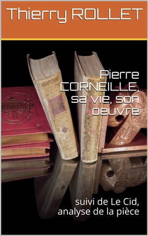 Pierre Corneille, sa vie, son oeuvre Le Cid, ana