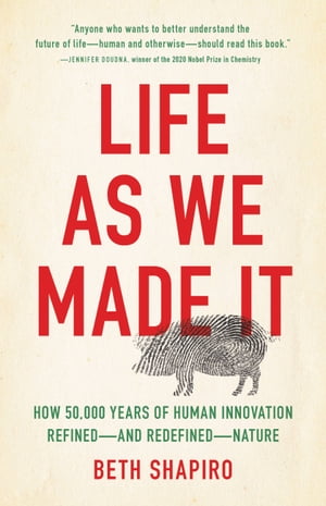 Life as We Made It How 50,000 Years of Human Innovation Refinedーand RedefinedーNature【電子書籍】 Beth Shapiro