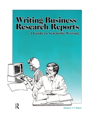 Writing Business Research Reports A Guide to Scientific Writing【電子書籍】[ Matthew Rehart ]