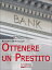 Ottenere un Prestito. Cosa Fare per Richiedere un Finanziamento e non Farti Dire di No dalle Banche. (Ebook Italiano - Anteprima Gratis)