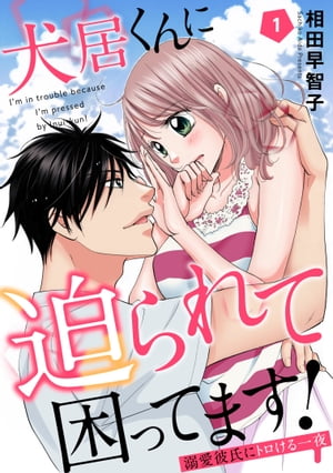 犬居くんに迫られて困ってます！〜溺愛彼氏にトロける一夜〜 1【電子書籍】[ 相田早智子 ]