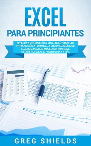 Excel para principiantes: Aprenda a utilizar Excel 2016, incluyendo una introducción a fórmulas, funciones, gráficos, cuadros, macros, modelado, informes, estadísticas, Excel Power Query y más