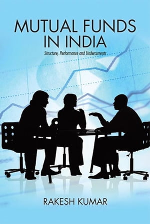 Mutual Funds in India Structure, Performance and Undercurrents【電子書籍】[ Rakesh Kumar ]