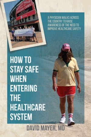 How to Stay Safe When Entering the Healthcare System A Physician Walks across the Country to Raise Awareness of the Need to Improve Healthcare SafetyŻҽҡ[ David Mayer, MD ]