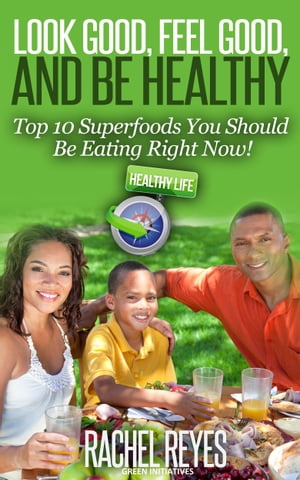 Look Good, Feel Good, and Be Healthy: Top 10 Superfoods You Should Be Eating Right Now!