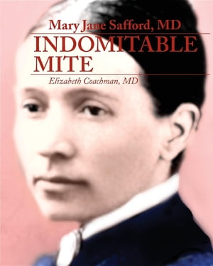 Mary Jane Safford, MD Indomitable Mite【電子書籍】[ Elizabeth I Coachman ]