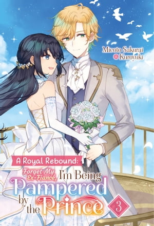 A Royal Rebound: Forget My Ex-Fianc?, I'm Being Pampered by the Prince! Volume 3Żҽҡ[ Micoto Sakurai ]