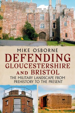 Defending Gloucestershire and Bristol The Military Landscape from Pre-history to...