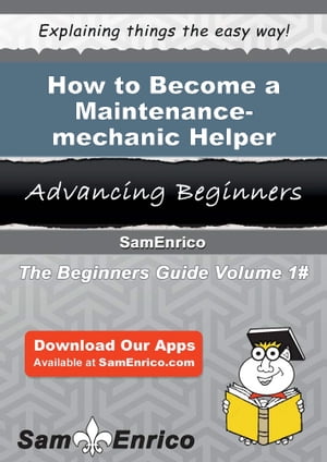 How to Become a Maintenance-mechanic Helper How to Become a Maintenance-mechanic Helper【電子書..