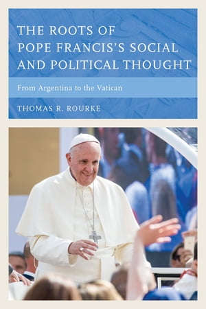 The Roots of Pope Francis's Social and Political Thought From Argentina to the VaticanŻҽҡ[ Thomas R. Rourke ]