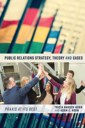 Public Relations Strategy, Theory, and Cases Praxis at Its Best【電子書籍】 Tricia Hansen-Horn