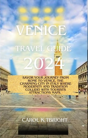 Venice Travel Guide 2024 Savor your journey from Rome to Venice, the charming city in Italy where modernity and tradition collide! With Tourists Attractions Maps.【電子書籍】[ CAROL K TBRIGHT ]