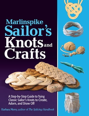 Marlinspike Sailor's Arts and Crafts : A Step-by-Step Guide to Tying Classic Sailor's Knots to Create, Adorn, and Show Off