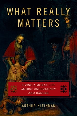 What Really Matters Living a Moral Life amidst Uncertainty and Danger【電子書籍】[ Arthur Kleinm..