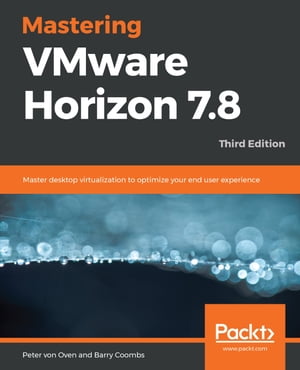 Mastering VMware Horizon 7.8 Master desktop virtualization to optimize your end user experience, 3rd Edition【電子書籍】[ Peter von Oven ]