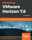 Mastering VMware Horizon 7.8 Master desktop virtualization to optimize your end user experience, 3rd Edition【電子書籍】 Peter von Oven