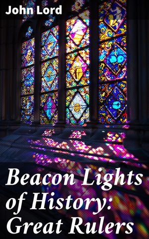 Beacon Lights of History: Great Rulers Exploring the Lives of Influential Leaders in History【電..