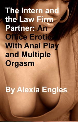 The Intern and the Law Firm Partner: An Office Erotica With Anal Play and Multiple Orgasm【電子書籍】 Alexia Engles