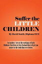 Suffer the Little Children An Insiders’ View of the Workings of Early Childcare Facilities in New Zealand That Will Get You Nearer to the Truth Than Ever Before.【電子書籍】[ David Smith Diploma ECE ]