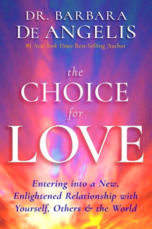 The Choice for Love Entering into a New, Enlightened Relationship with Yourself, Others and the World