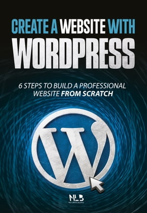 Create a Website with Wordpress 6 Easy Steps to Build a Professional Website from Scratch【電子書籍】[ No Limits Books ]