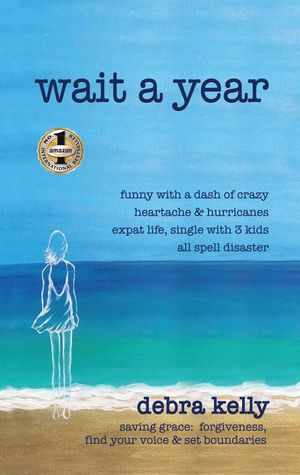 WAIT A YEAR: Funny with a Dash of Crazy Heartache and Hurricanes Expat Life, Single with Three Kids All Spell Disaster - Saving Grace Forgiveness, Find Your Voice and Set Boundaries【電子書籍】[ Debra Kelly ]