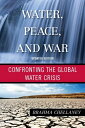Water, Peace, and War Confronting the Global Water Crisis