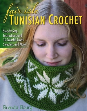 Fair Isle Tunisian Crochet Step-by-Step Instructions and 16 Colorful Cowls, Sweaters, and More