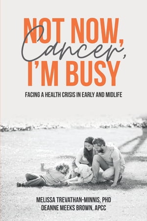 Not Now, Cancer, I'm Busy Facing a Health Crisis in Early and Midlife【電子書籍】[ Melissa Trevathan-Minnis, PhD ]