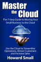 Master the Cloud: The 7-Step Guide to Moving Your Small Business to the Cloud【電子書籍】 Howard Small