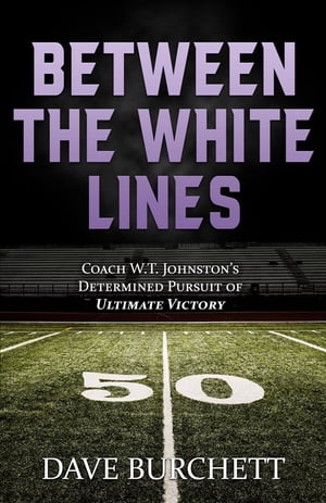 Between the White Lines Coach W.T. Johnston's Determined Pursuit of Ultimate Victory【電子書籍】[ Dave Burchett ]