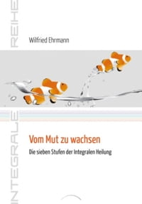 Vom Mut zu wachsen Die sieben Stufen der Integralen Heilung【電子書籍】[ Dr. Wilfried Ehrmann ]