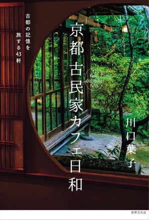 京都 古民家カフェ日和 古都の記憶を旅する43軒【電子書籍】[ 川口葉子 ]