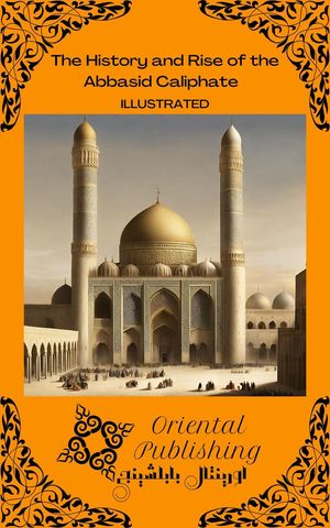 The History and Rise of the Abbasid CaliphateŻҽҡ[ Oriental Publishing ]