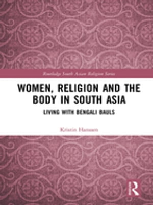 Women, Religion and the Body in South Asia Living with Bengali Bauls【電子書籍】 Kristin Hanssen