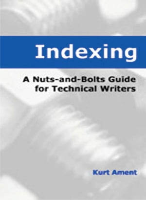 Indexing A Nuts-and-Bolts Guide for Technical Writers【電子書籍】 Kurt Ament