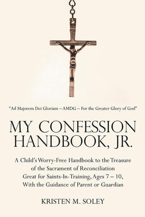 My Confession Handbook, Jr. A Child’S Worry-Free Handbook to the Treasure of the Sacrament of Reconciliation Great for Saints-In-Training, Ages 7 ? 10, with the Guidance of Parent or Guardian【電子書籍】[ Kristen M. Soley ]