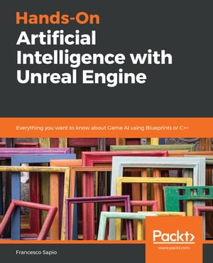 Hands-On Artificial Intelligence with Unreal Engine Everything you want to know about Game AI using Blueprints or C++