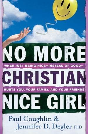 No More Christian Nice Girl When Just Being Nice--Instead of Good--Hurts You, Your Family, and Your Friends【電子書籍】[ Paul Coughlin ]